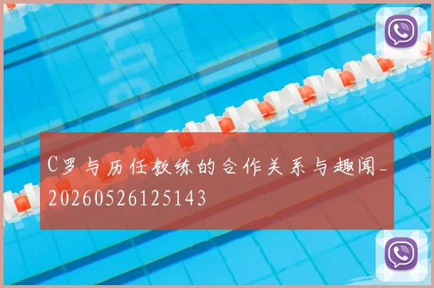 C罗与历任教练的合作关系与趣闻_20260526125143