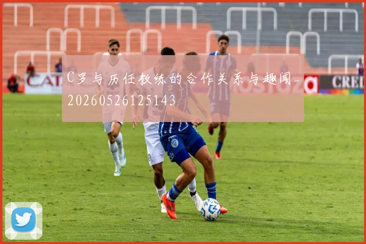 C罗与历任教练的合作关系与趣闻_20260526125143